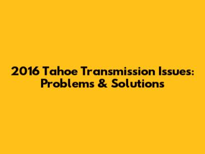 2016 Tahoe Transmission Issues: Problems & Solutions