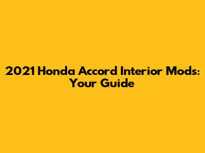 2021 Honda Accord Interior Mods: Your Guide