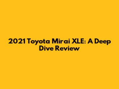2021 Toyota Mirai XLE: A Deep Dive Review