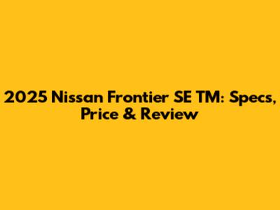 2025 Nissan Frontier SE TM: Specs, Price & Review