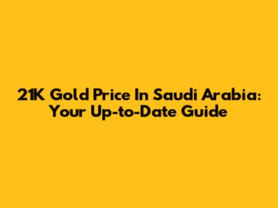 21K Gold Price In Saudi Arabia: Your Up-to-Date Guide