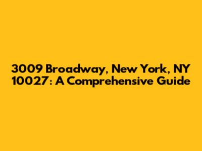 3009 Broadway, New York, NY 10027: A Comprehensive Guide