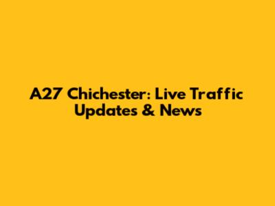 A27 Chichester: Live Traffic Updates & News