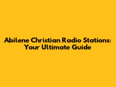 Abilene Christian Radio Stations: Your Ultimate Guide