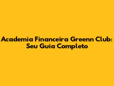 Academia Financeira Greenn Club: Seu Guia Completo