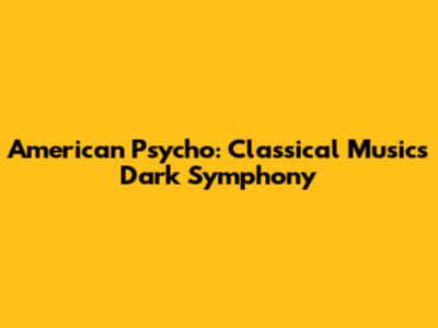 American Psycho: Classical Music's Dark Symphony