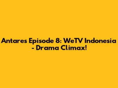 Antares Episode 8: WeTV Indonesia - Drama Climax!