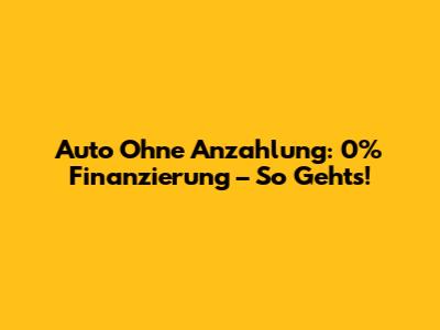 Auto Ohne Anzahlung: 0% Finanzierung – So Geht's!