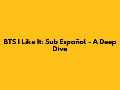 BTS I Like It: Sub Español - A Deep Dive