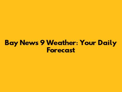 Bay News 9 Weather: Your Daily Forecast