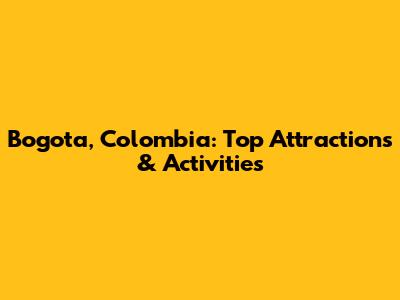 Bogota, Colombia: Top Attractions & Activities