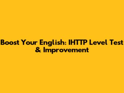 Boost Your English: IHTTP Level Test & Improvement