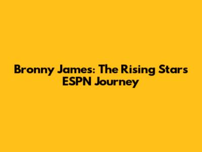 Bronny James: The Rising Star's ESPN Journey