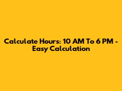 Calculate Hours: 10 AM To 6 PM - Easy Calculation