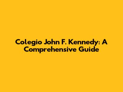 Colegio John F. Kennedy: A Comprehensive Guide