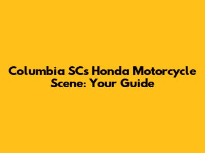 Columbia SC's Honda Motorcycle Scene: Your Guide