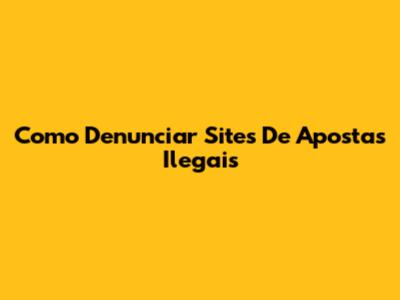 Como Denunciar Sites De Apostas Ilegais