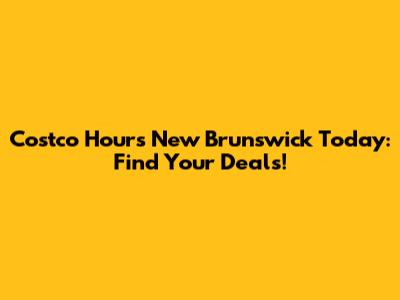 Costco Hours New Brunswick Today: Find Your Deals!