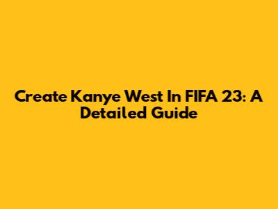 Create Kanye West In FIFA 23: A Detailed Guide