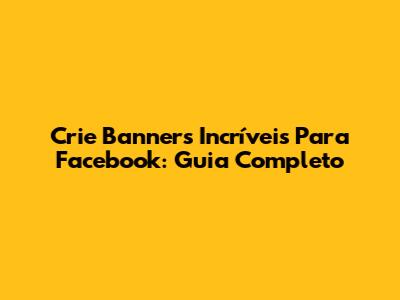 Crie Banners Incríveis Para Facebook: Guia Completo