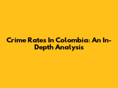 Crime Rates In Colombia: An In-Depth Analysis