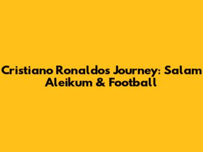 Cristiano Ronaldo's Journey: Salam Aleikum & Football