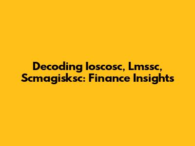 Decoding Ioscosc, Lmssc, Scmagisksc: Finance Insights