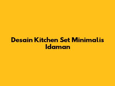 Desain Kitchen Set Minimalis Idaman