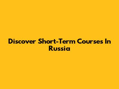 Discover Short-Term Courses In Russia
