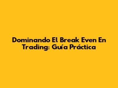 Dominando El Break Even En Trading: Guía Práctica