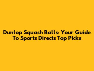 Dunlop Squash Balls: Your Guide To Sports Direct's Top Picks