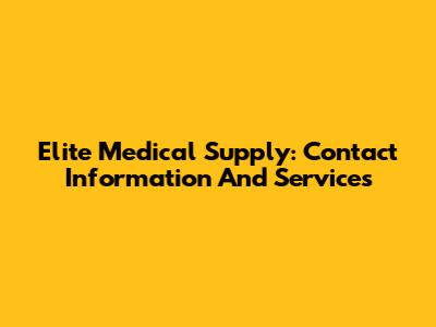 Elite Medical Supply: Contact Information And Services