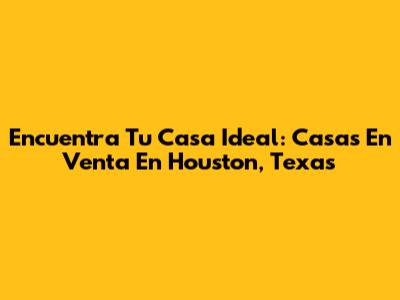 Encuentra Tu Casa Ideal: Casas En Venta En Houston, Texas