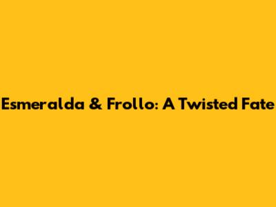 Esmeralda & Frollo: A Twisted Fate