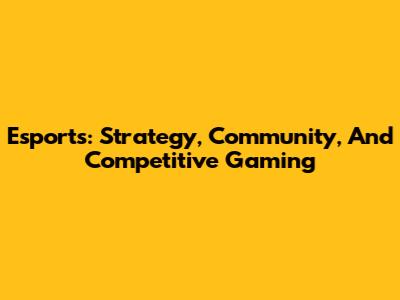 Esports: Strategy, Community, And Competitive Gaming