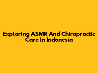 Exploring ASMR And Chiropractic Care In Indonesia