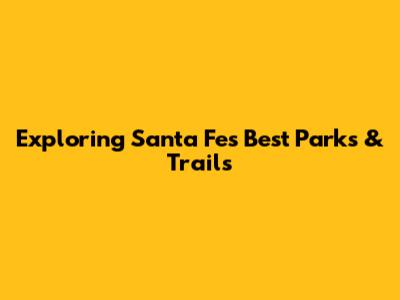 Exploring Santa Fe's Best Parks & Trails