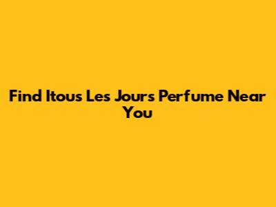 Find Itous Les Jours Perfume Near You