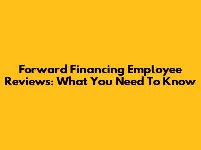 Forward Financing Employee Reviews: What You Need To Know
