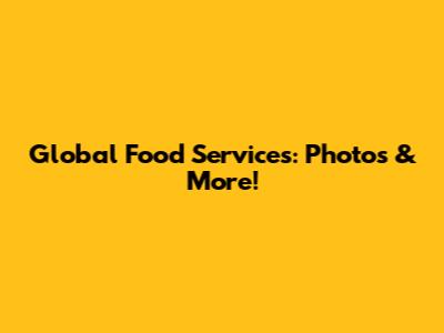 Global Food Services: Photos & More!