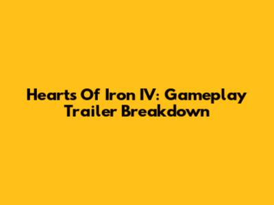 Hearts Of Iron IV: Gameplay Trailer Breakdown