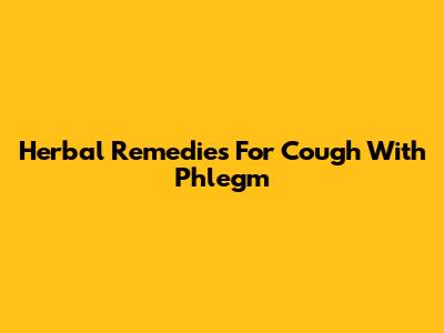 Herbal Remedies For Cough With Phlegm