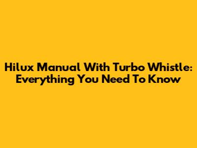 Hilux Manual With Turbo Whistle: Everything You Need To Know