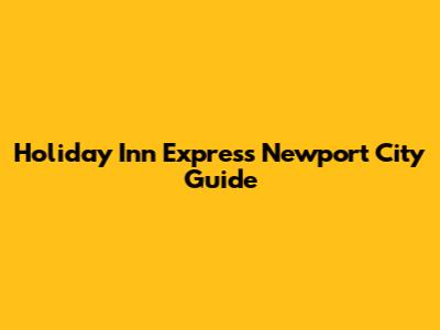Holiday Inn Express Newport City Guide