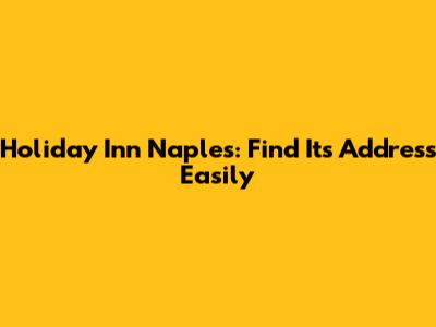 Holiday Inn Naples: Find Its Address Easily