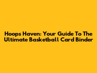 Hoops Haven: Your Guide To The Ultimate Basketball Card Binder