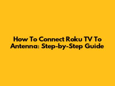How To Connect Roku TV To Antenna: Step-by-Step Guide