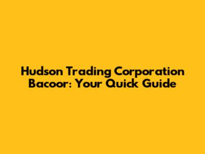 Hudson Trading Corporation Bacoor: Your Quick Guide