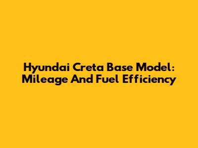 Hyundai Creta Base Model: Mileage And Fuel Efficiency