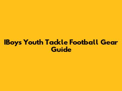 IBoys Youth Tackle Football Gear Guide